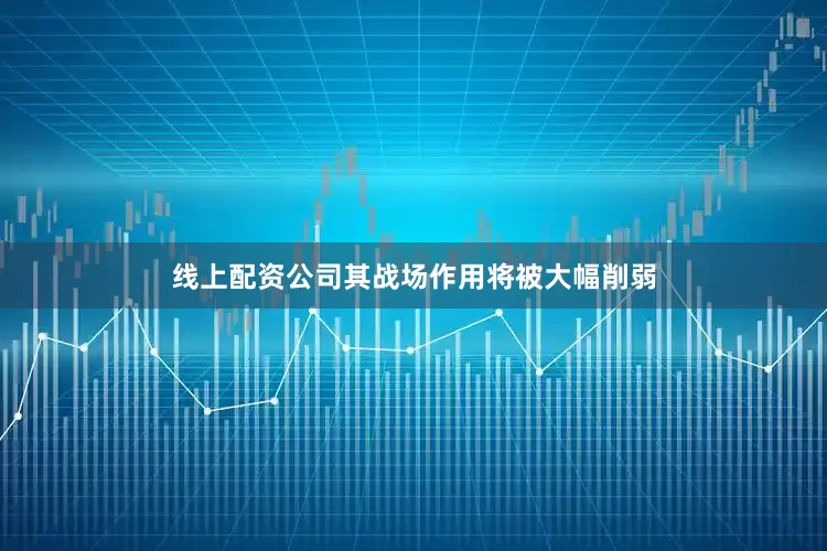 线上配资公司其战场作用将被大幅削弱
