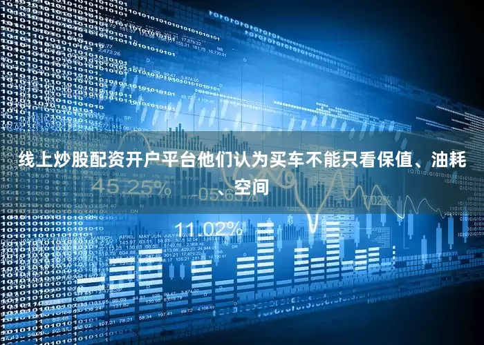 线上炒股配资开户平台他们认为买车不能只看保值、油耗、空间