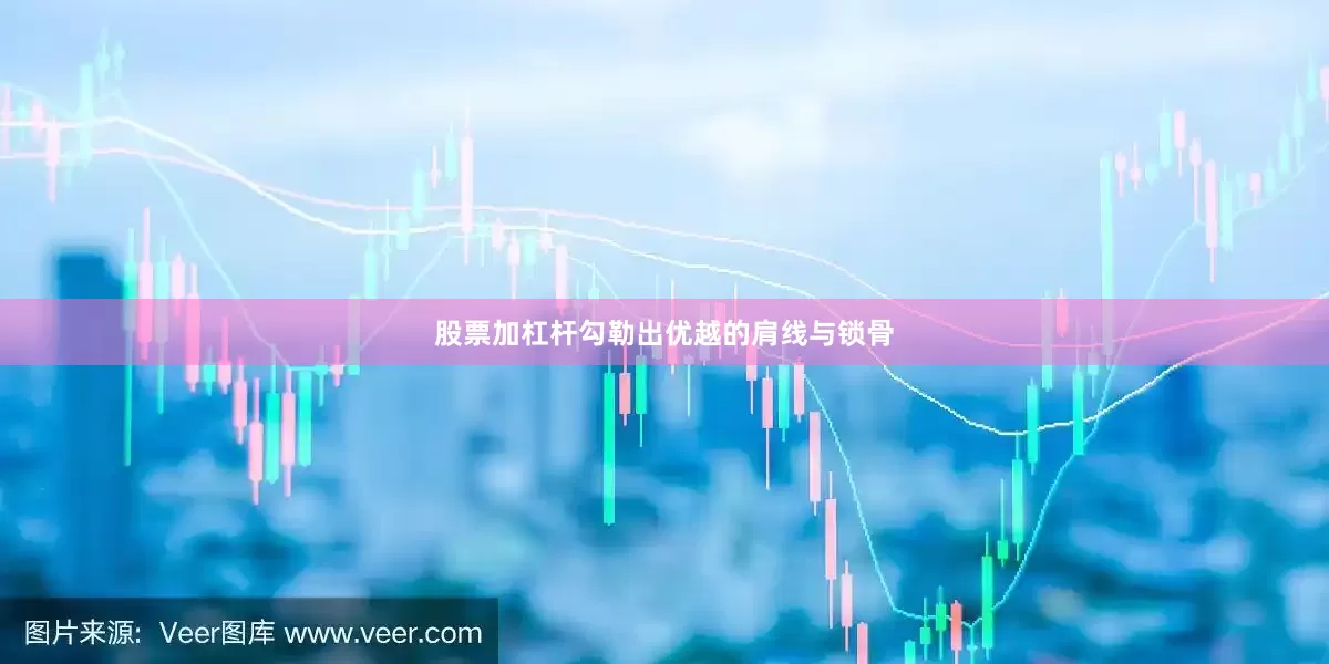 股票加杠杆勾勒出优越的肩线与锁骨