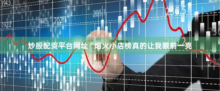 炒股配资平台网址“烟火小店榜真的让我眼前一亮