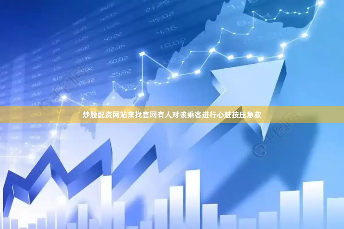 炒股配资网站来找官网有人对该乘客进行心脏按压急救