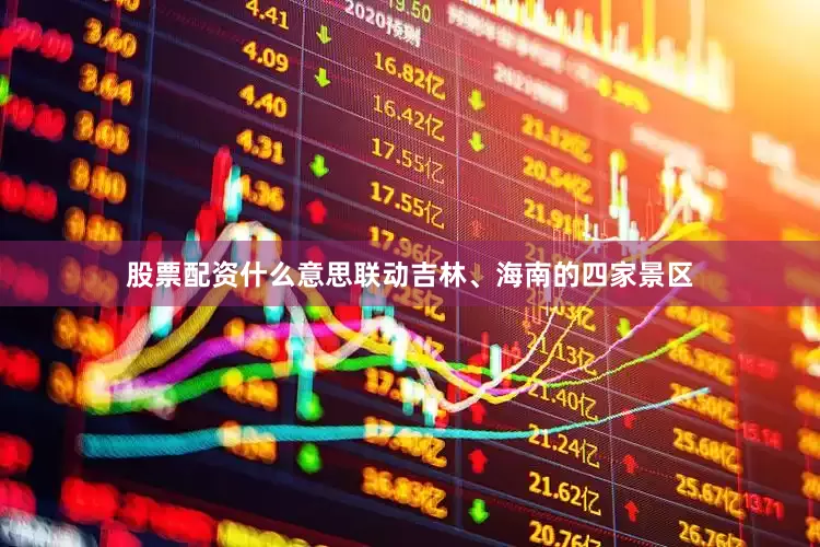 股票配资什么意思联动吉林、海南的四家景区