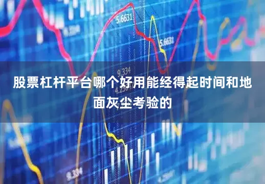 股票杠杆平台哪个好用能经得起时间和地面灰尘考验的