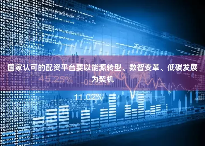 国家认可的配资平台要以能源转型、数智变革、低碳发展为契机