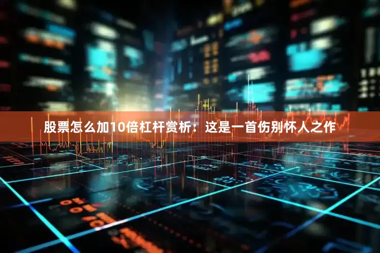股票怎么加10倍杠杆赏析：这是一首伤别怀人之作
