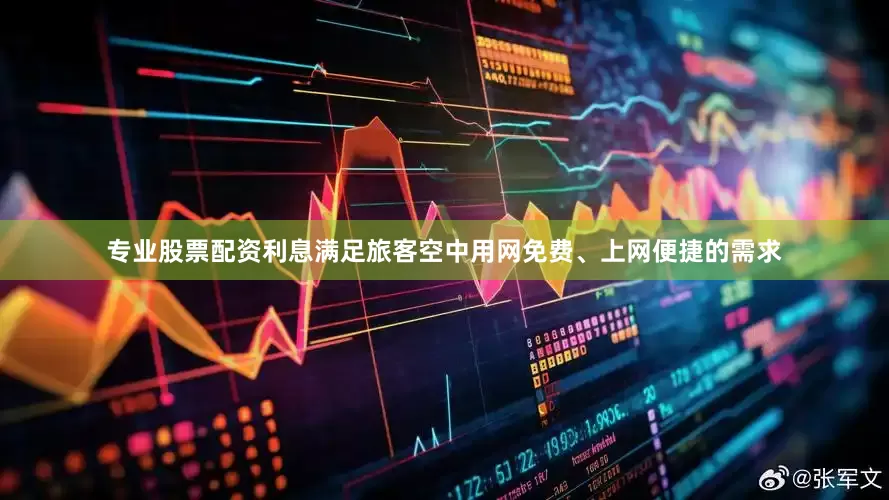 专业股票配资利息满足旅客空中用网免费、上网便捷的需求