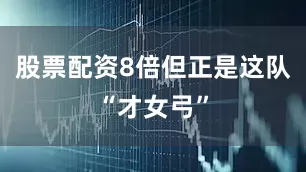股票配资8倍但正是这队“才女弓”
